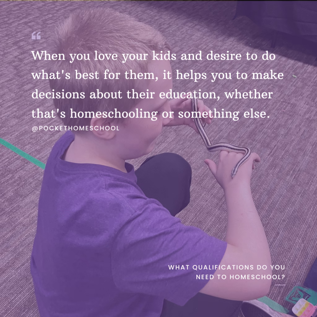 When you love your kids and desire to do what's best for them, it helps you to make decisions about their education, whether that's homeschooling or something else. Homeschool qualifications. Text is overlaid on a picture of a boy holding a snake.