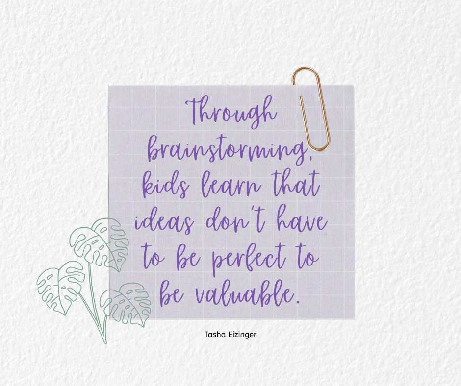 Teaching children brainstorming is a crucial and amazing part of the writing process, as described by Tasha Eizinger in this guest post. Image is a square with a paper clip and a three leafed plant with the words "Through brainstorming, kids learn that ideas don't have to be perfect to be valuable." on the square.